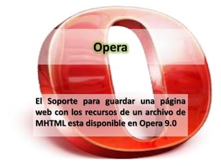 Opera


El Soporte para guardar una página
web con los recursos de un archivo de
MHTML esta disponible en Opera 9.0
 
