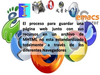 El proceso para guardar una
página web junto con sus
recursos en un archivo de
MHTML no esta estandardizado
totalmente a través de los
diferentes Navegadores
 