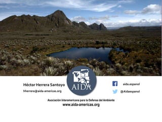 Héctor Herrera Santoyo
hherrera@aida-americas.org
aida.espanol
@Aidaespanol
Asociación Interamericana para la Defensa del Ambiente
www.aida-americas.org
 