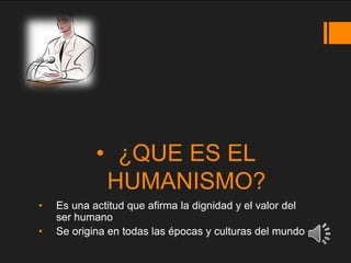 • ¿QUE ES EL
HUMANISMO?
• Es una actitud que afirma la dignidad y el valor del
ser humano
• Se origina en todas las épocas y culturas del mundo
 