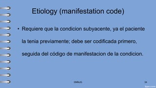 Etiology (manifestation code)
• Requiere que la condicion subyacente, ya el paciente
la tenia previamente; debe ser codificada primero,
seguida del código de manifestacion de la condicion.
©MNJG 34
 