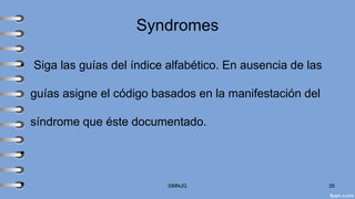 Syndromes
• Siga las guías del índice alfabético. En ausencia de las
guías asigne el código basados en la manifestación del
síndrome que éste documentado.
•
• ©MNJG 35
 
