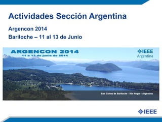 Actividades Sección Argentina
Argencon 2014
Bariloche – 11 al 13 de Junio
 