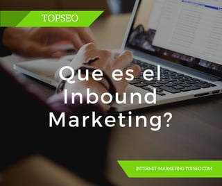 TOPSEO
INTERNET-MARKETING-TOPSEO.COM
Que es el
Inbound
Marketing?
 