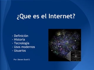 ¿Que es el Internet?
- Definición
- Historia
- Tecnología
- Usos modernos
- Usuarios
Por: Steven Scott S.
 
