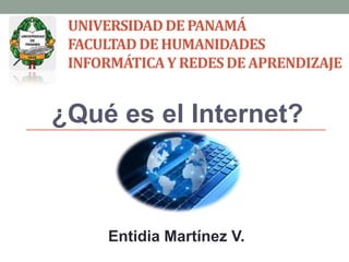UNIVERSIDADDE PANAMÁ
FACULTADDE HUMANIDADES
INFORMÁTICAY REDESDE APRENDIZAJE
¿Qué es el Internet?
Entidia Martínez V.
 
