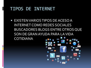 TIPOS DE INTERNET
 EXISTENVARIOSTIPOS DE ACESOA
INTERNET COMO REDES SOCIALES
BUSCADORES BLOGS ENTRE OTROSQUE
SON DE GRAN AYUDA PARA LAVIDA
COTIDIANA
 