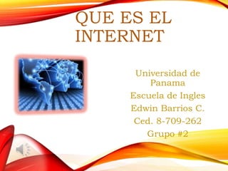 QUE ES EL
INTERNET
Universidad de
Panama
Escuela de Ingles
Edwin Barrios C.
Ced. 8-709-262
Grupo #2
 