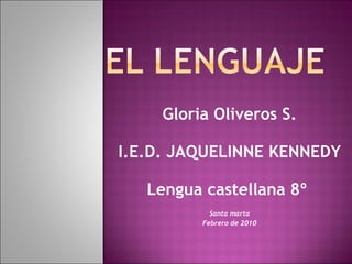 Gloria Oliveros S. I.E.D. JAQUELINNE KENNEDY Lengua castellana 8º  Santa marta Febrero de 2010 