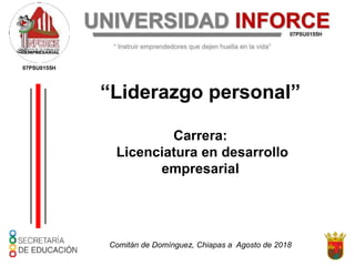 Comitán de Domínguez, Chiapas a Agosto de 2018
07PSU0155H
“Liderazgo personal”
Carrera:
Licenciatura en desarrollo
empresarial
 