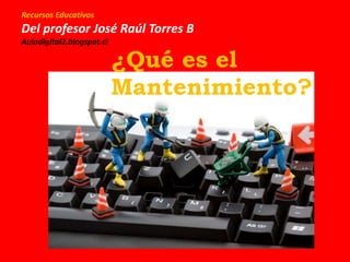 Recursos Educativos
Del profesor José Raúl Torres B
Auladigital2.blogspot.cl
¿Qué es el
Mantenimiento?
 