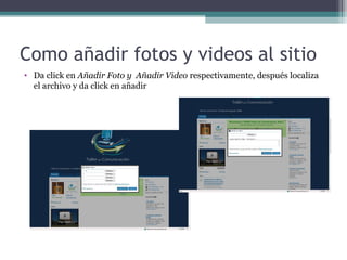 Como añadir fotos y videos al sitio
• Da click en Añadir Foto y Añadir Video respectivamente, después localiza
el archivo y da click en añadir
 