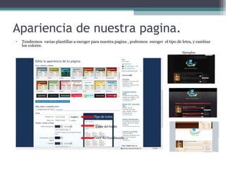 Apariencia de nuestra pagina.
• Tendremos varias plantillas a escoger para nuestra pagina , podremos escoger el tipo de letra, y cambiar
los colores.
Ejemplos
Tipo de Letra
Color del fondo
Color del Encabezado
 