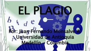 EL PLAGIO
Por: Juan Fernando Monsalve A.
Universidad de Antioquia
Medellín - Colombia
 