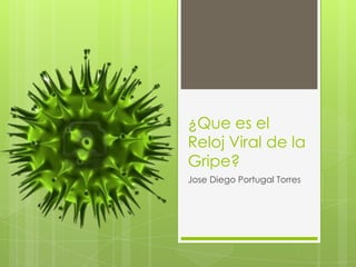 ¿Que es el
Reloj Viral de la
Gripe?
Jose Diego Portugal Torres
 