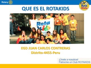 QUE ES EL ROTAKIDS
EGD JUAN CARLOS CONTRERAS
Distrito-4455-Peru
 