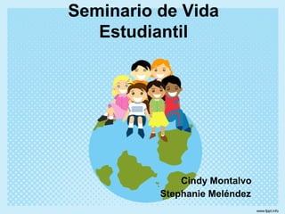 Seminario de Vida
Estudiantil
Cindy Montalvo
Stephanie Meléndez
 