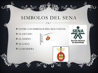 SIMBOLOS DEL SENAENTRE LOS SIMBOLOS DEL SENA ESTAN:EL ESCUDOEL HIMNOEL LOGO LA BANDERA