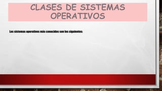 CLASES DE SISTEMAS
OPERATIVOS
Los sistemas operativos más conocidos son los siguientes:
 