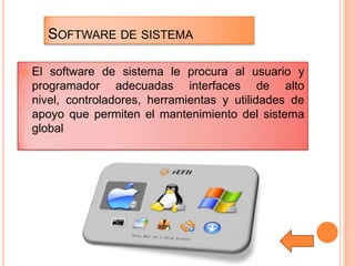 SOFTWARE DE SISTEMA


El software de sistema le procura al usuario y
programador adecuadas interfaces de alto
nivel, controladores, herramientas y utilidades de
apoyo que permiten el mantenimiento del sistema
global

 