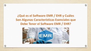 ¿Qué es el Software EMR / EHR y Cuáles
Son Algunas Características Esenciales que
Debe Tener el Software EMR / EHR?
 