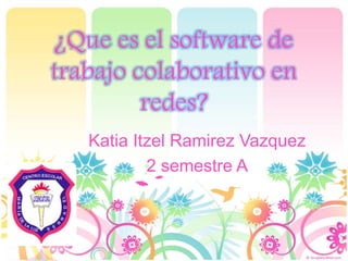 ¿Que es el software de
trabajo colaborativo en
redes?
Katia Itzel Ramirez Vazquez
2 semestre A
 