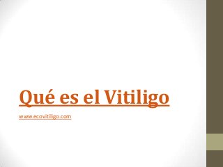 Qué es el Vitiligo
www.ecovitiligo.com
 