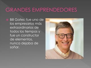  Bill Gates: fue uno de
los empresarios más
extraordinarios de
todos los tiempos y
fue un constructor
de elementos,
nunca dejaba de
soñar.
 