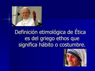 Definición etimológica de Ética es del griego ethos que significa hábito o costumbre. 