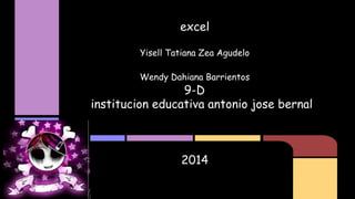 excel
Yisell Tatiana Zea Agudelo
Wendy Dahiana Barrientos
9-D
institucion educativa antonio jose bernal
2014
 