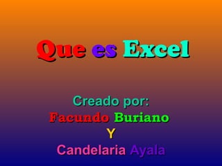 Que es Excel
   Creado por:
Facundo Buriano
        Y
 Candelaria Ayala
 