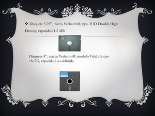  Disquete 5.25", marca Verbatim®, tipo 2HD Double High
Density, capacidad 1.2 MB
Disquete 8", marca Verbatim®, modelo ValuLife tipo
1S/2D, capacidad no definida
 