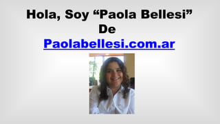 Hola, Soy “Paola Bellesi”
De
Paolabellesi.com.ar
 