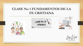 CLASE No 1 FUNDAMENTOS DE LA
FE CRISTIANA
 