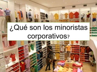 ¿Qué son los minoristas
corporativos?
 