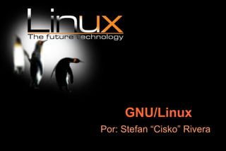 GNU/Linux Por: Stefan “Cisko” Rivera 