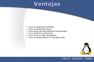 Ventajas Linux es totalmente confiable Linux es altamente seguro Linux posee las más poderosa funcionalidad Linux es fácil de administrar Linux tiene el mejor desempeño Linux se puede adquirir al más bajo costo 