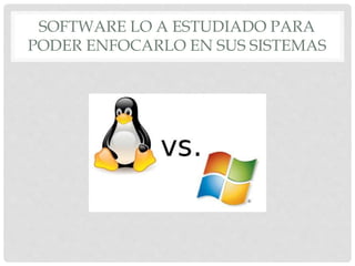 SOFTWARE LO A ESTUDIADO PARA
PODER ENFOCARLO EN SUS SISTEMAS