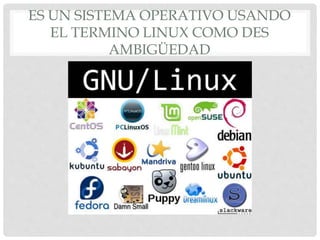 ES UN SISTEMA OPERATIVO USANDO
EL TERMINO LINUX COMO DES
AMBIGÜEDAD