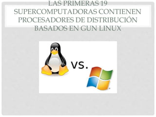 LAS PRIMERAS 19
SUPERCOMPUTADORAS CONTIENEN
PROCESADORES DE DISTRIBUCIÓN
BASADOS EN GUN LINUX