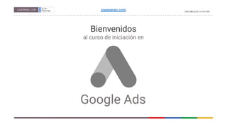 Bienvenidos
al curso de iniciación en
Google Ads
joseperan.com
 