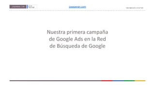 Nuestra primera campaña
de Google Ads en la Red
de Búsqueda de Google
joseperan.com
 