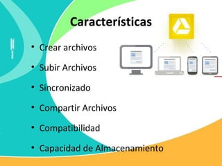 Características
• Crear archivos
• Subir Archivos
• Sincronizado
• Compartir Archivos
• Compatibilidad
• Capacidad de Almacenamiento
 