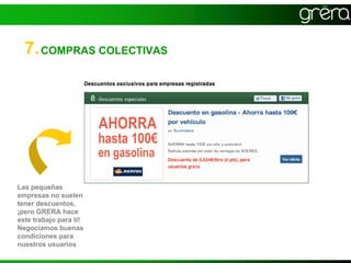 7. COMPRAS COLECTIVAS




Las pequeñas
empresas no suelen
tener descuentos,
¡pero GRERA hace
este trabajo para ti!
Negociamos buenas
condiciones para
nuestros usuarios
 