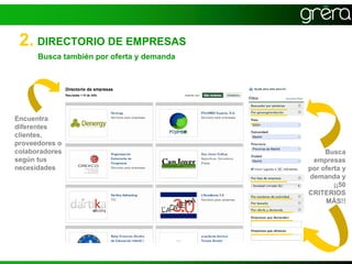 2. DIRECTORIO DE EMPRESAS
      Busca también por oferta y demanda




Encuentra
diferentes
clientes,
proveedores o
colaboradores                                   Busca
según tus                                   empresas
necesidades                                por oferta y
                                           demanda y
                                                   ¡¡50
                                           CRITERIOS
                                                MÁS!!
 