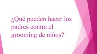 ¿Qué pueden hacer los
padres contra el
grooming de niños?
 