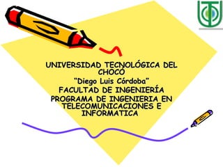UNIVERSIDAD TECNOL ÓGICA DEL CHOCÓ “ Diego Luis Córdoba” FACULTAD DE INGENIERÍA PROGRAMA DE INGENIERIA EN TELECOMUNICACIONES E INFORMATICA  