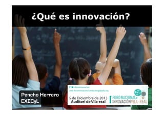 ¿Qué es innovación?

Pencho Herrero
EXECyL

 