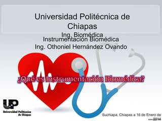 Instrumentación Biomédica
Ing. Othoniel Hernández Ovando
Suchiapa, Chiapas a 16 de Enero de
2014
Universidad Politécnica de
Chiapas
Ing. Biomédica
 