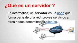 ¿Qué es un servidor ?
•En informática, un servidor es un nodo que
forma parte de una red, provee servicios a
otros nodos denominados clientes.

 